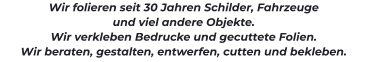 Wir folieren seit 30 Jahren Schilder, Fahrzeuge  und viel andere Objekte. Wir verkleben Bedrucke und gecuttete Folien.  Wir beraten, gestalten, entwerfen, cutten und bekleben.